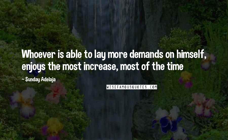 Sunday Adelaja Quotes: Whoever is able to lay more demands on himself, enjoys the most increase, most of the time