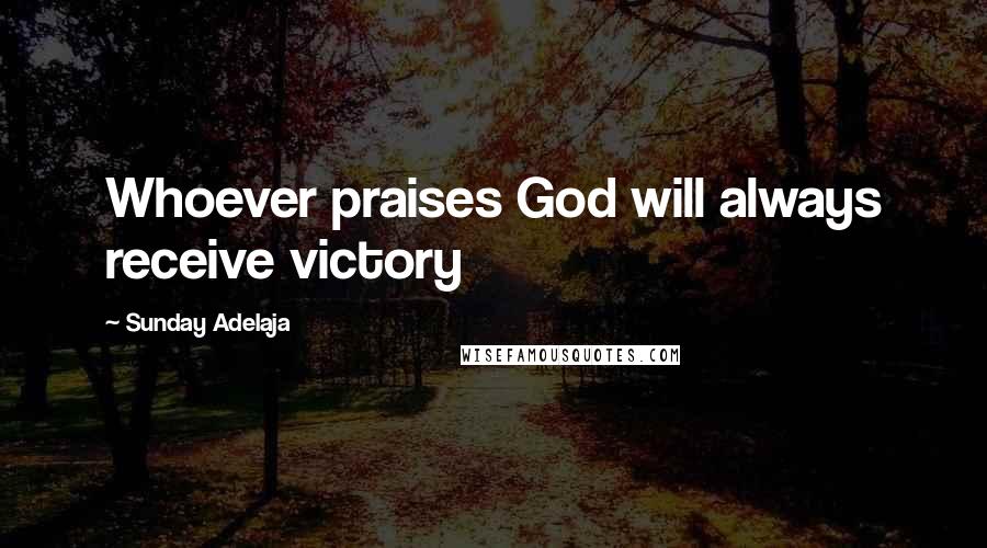 Sunday Adelaja Quotes: Whoever praises God will always receive victory