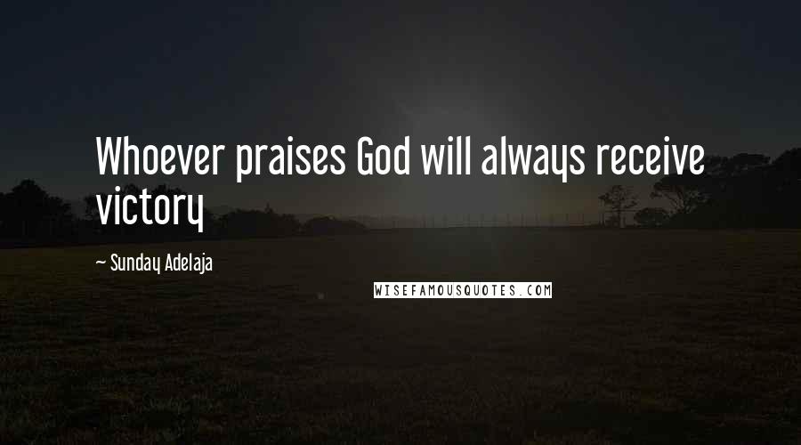 Sunday Adelaja Quotes: Whoever praises God will always receive victory