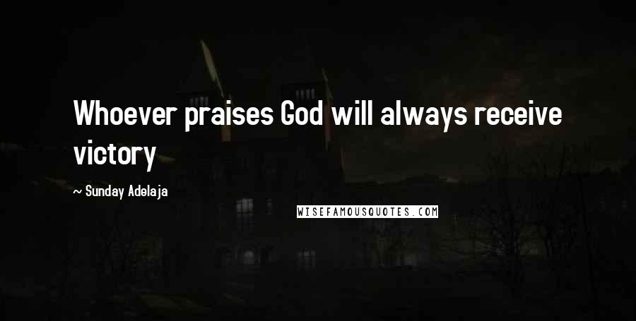 Sunday Adelaja Quotes: Whoever praises God will always receive victory