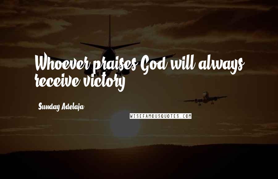 Sunday Adelaja Quotes: Whoever praises God will always receive victory