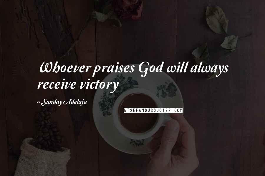 Sunday Adelaja Quotes: Whoever praises God will always receive victory