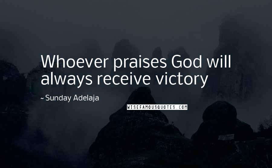 Sunday Adelaja Quotes: Whoever praises God will always receive victory