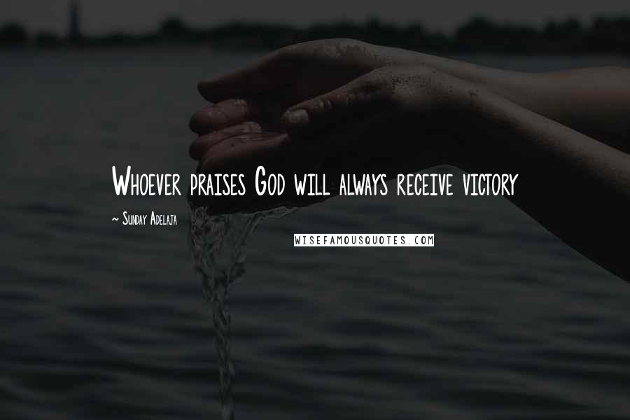 Sunday Adelaja Quotes: Whoever praises God will always receive victory