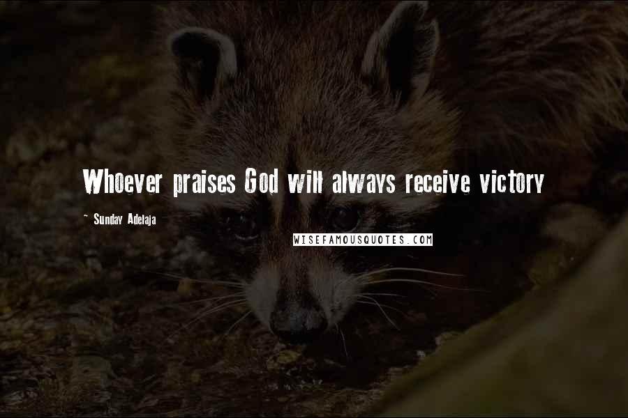 Sunday Adelaja Quotes: Whoever praises God will always receive victory