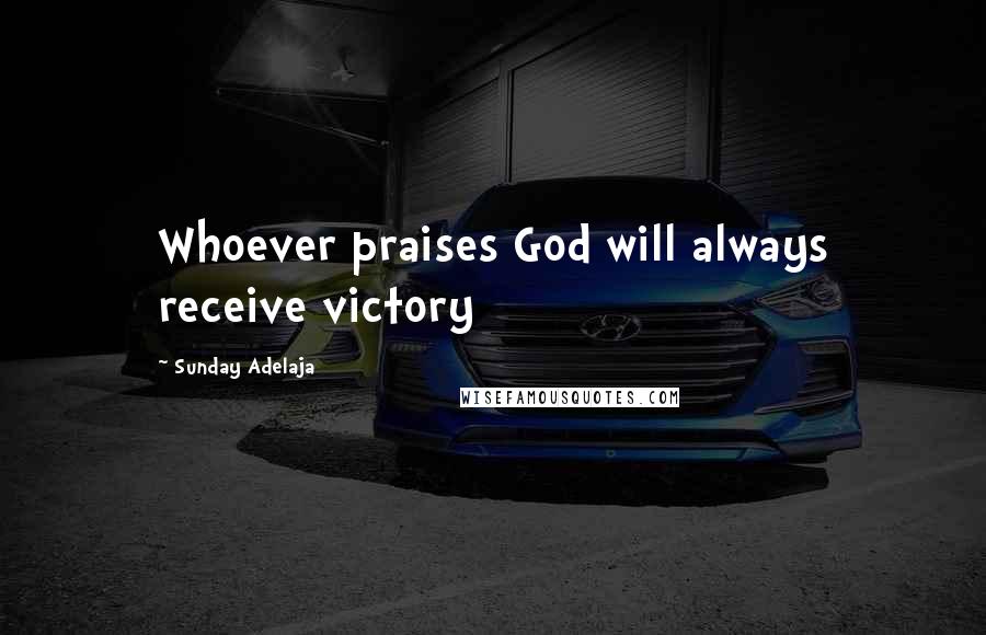 Sunday Adelaja Quotes: Whoever praises God will always receive victory