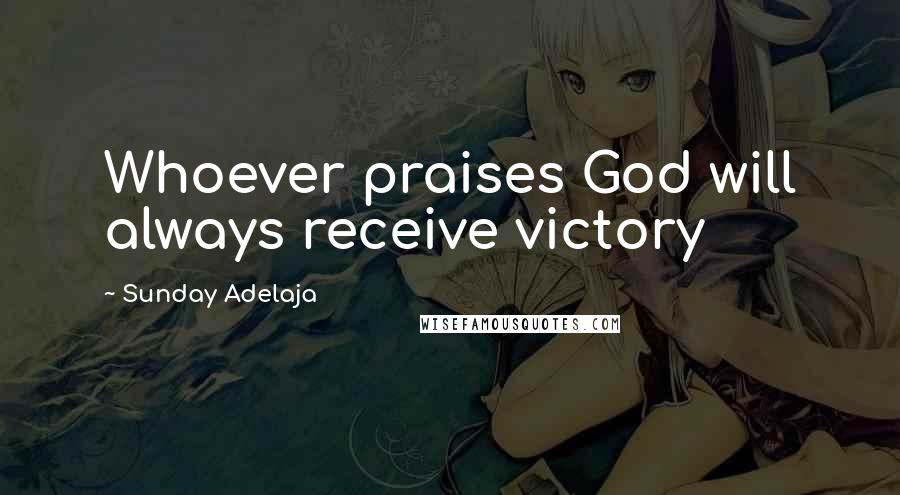 Sunday Adelaja Quotes: Whoever praises God will always receive victory