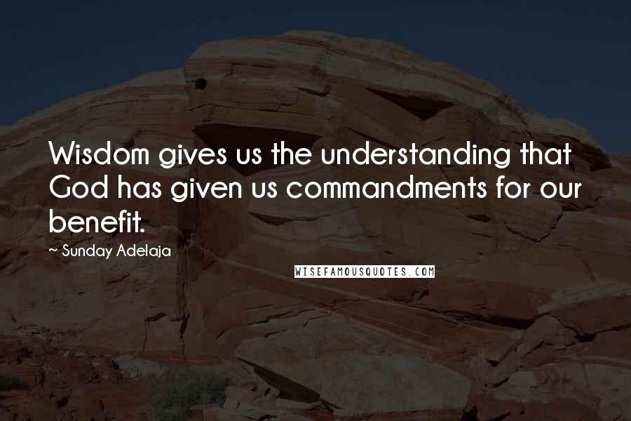 Sunday Adelaja Quotes: Wisdom gives us the understanding that God has given us commandments for our benefit.