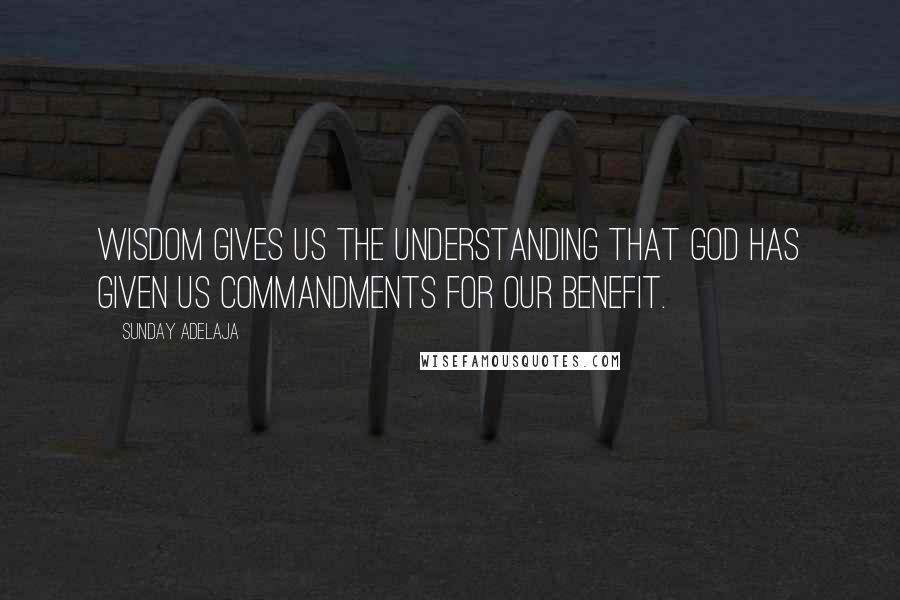 Sunday Adelaja Quotes: Wisdom gives us the understanding that God has given us commandments for our benefit.
