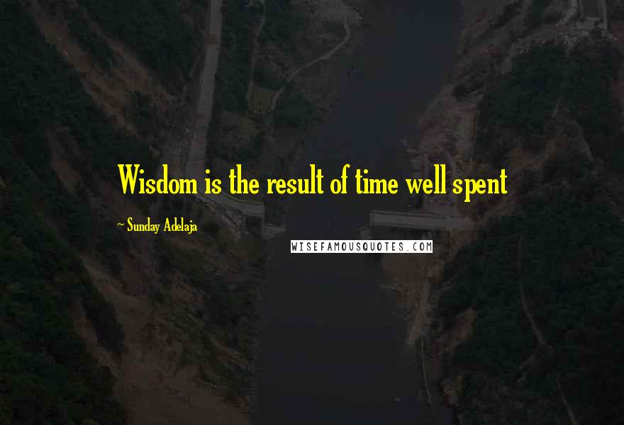 Sunday Adelaja Quotes: Wisdom is the result of time well spent