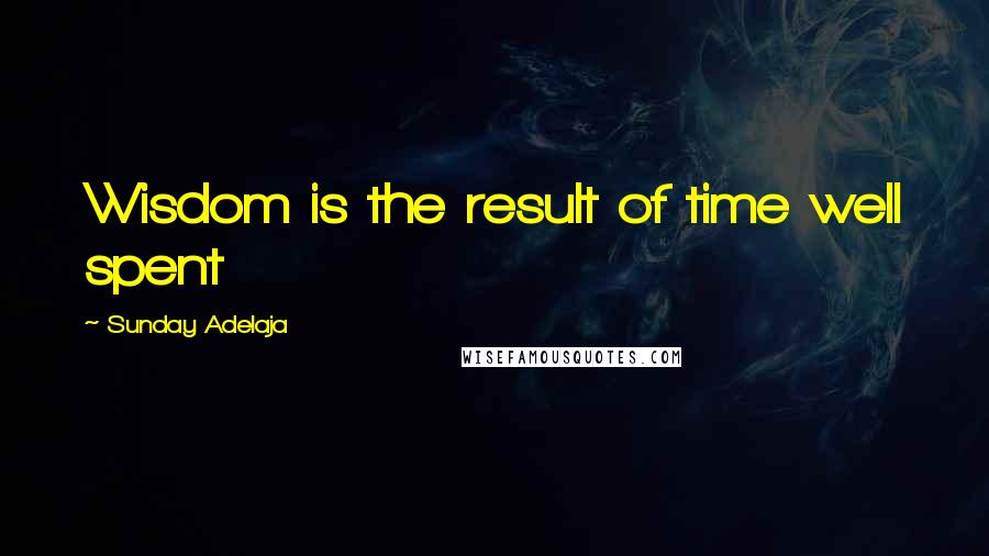 Sunday Adelaja Quotes: Wisdom is the result of time well spent