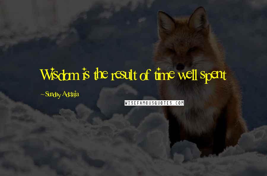 Sunday Adelaja Quotes: Wisdom is the result of time well spent