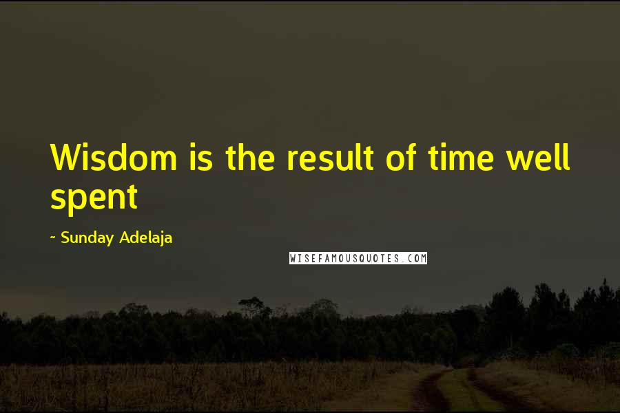 Sunday Adelaja Quotes: Wisdom is the result of time well spent