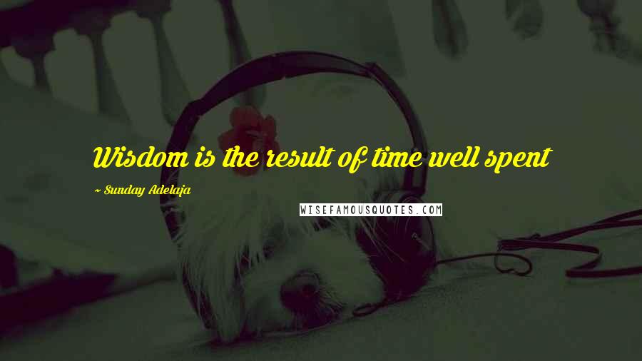 Sunday Adelaja Quotes: Wisdom is the result of time well spent