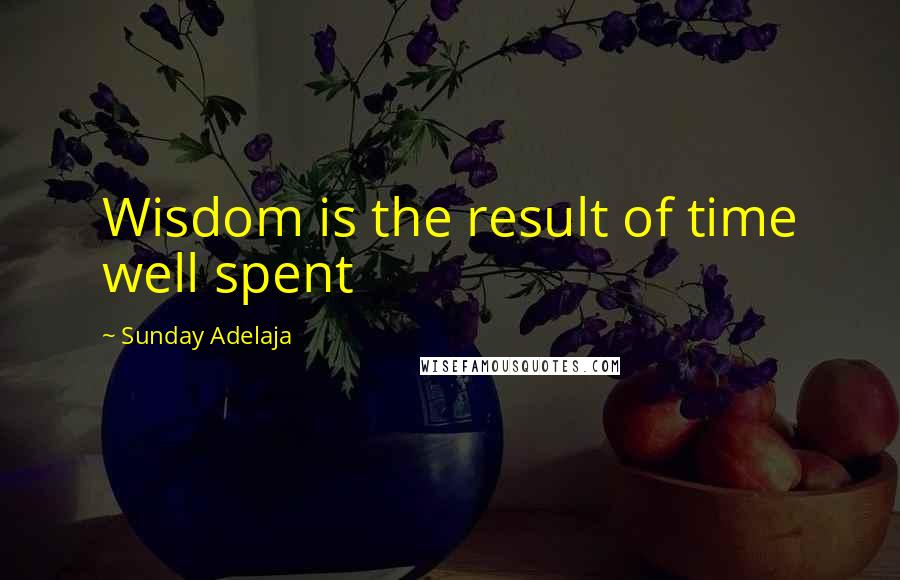 Sunday Adelaja Quotes: Wisdom is the result of time well spent