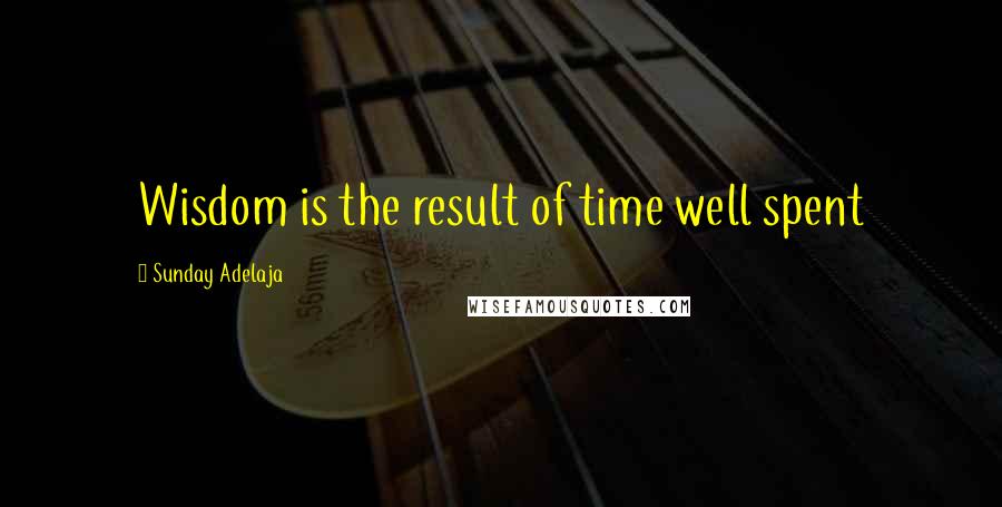 Sunday Adelaja Quotes: Wisdom is the result of time well spent