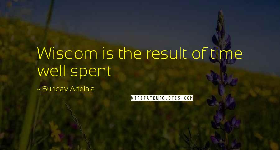 Sunday Adelaja Quotes: Wisdom is the result of time well spent