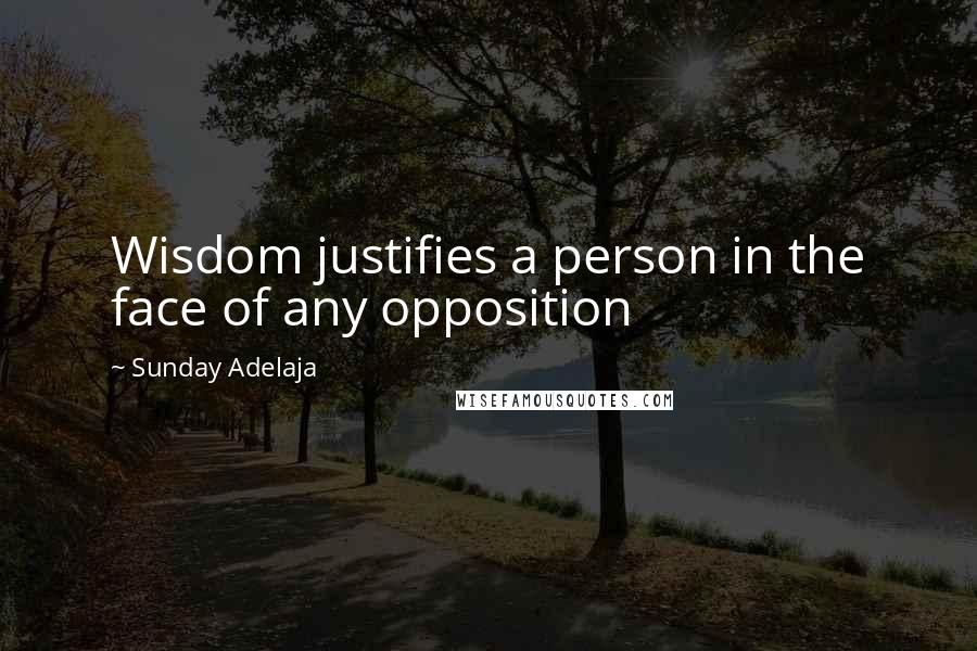 Sunday Adelaja Quotes: Wisdom justifies a person in the face of any opposition