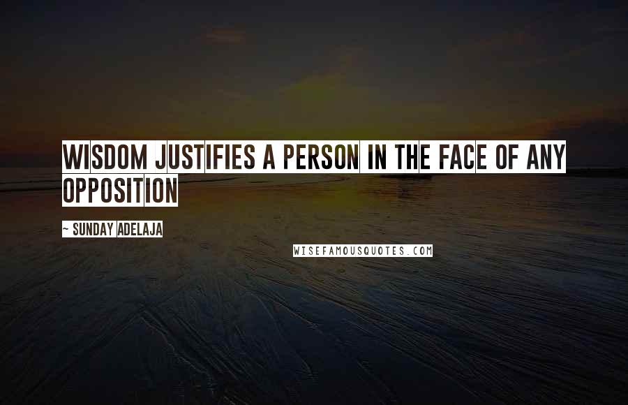 Sunday Adelaja Quotes: Wisdom justifies a person in the face of any opposition