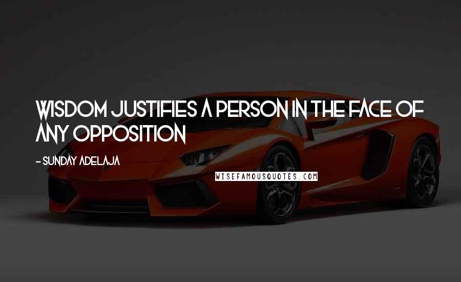 Sunday Adelaja Quotes: Wisdom justifies a person in the face of any opposition