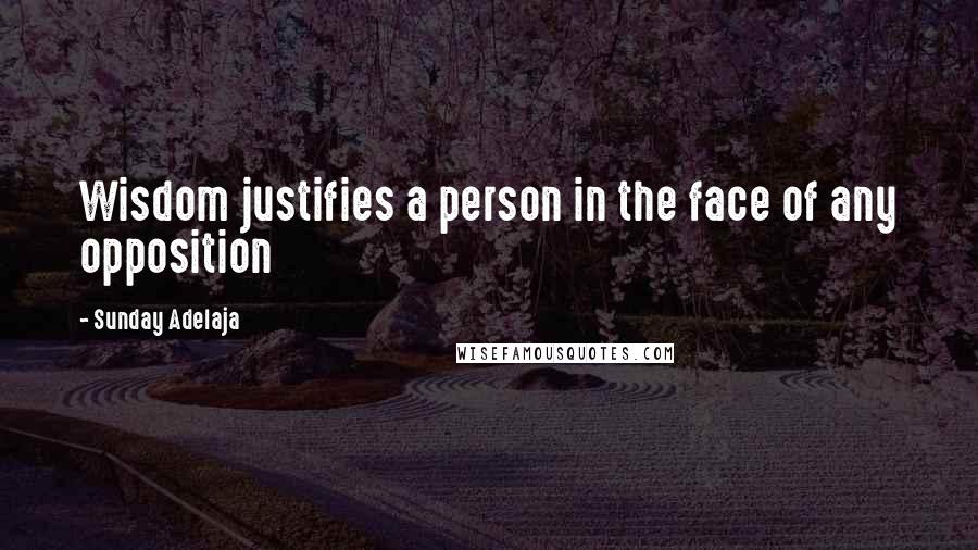 Sunday Adelaja Quotes: Wisdom justifies a person in the face of any opposition