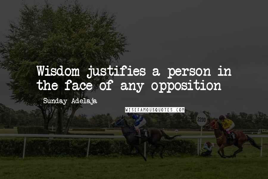 Sunday Adelaja Quotes: Wisdom justifies a person in the face of any opposition