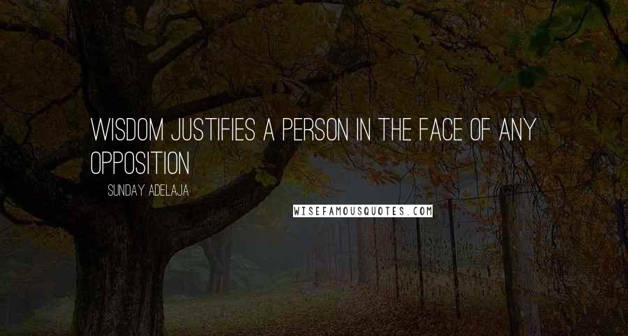 Sunday Adelaja Quotes: Wisdom justifies a person in the face of any opposition