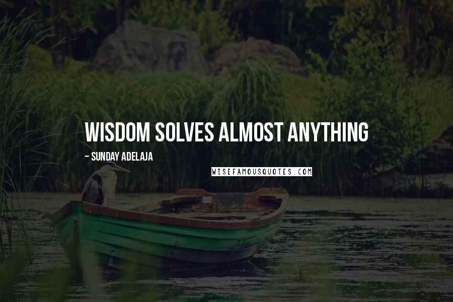 Sunday Adelaja Quotes: Wisdom solves almost anything