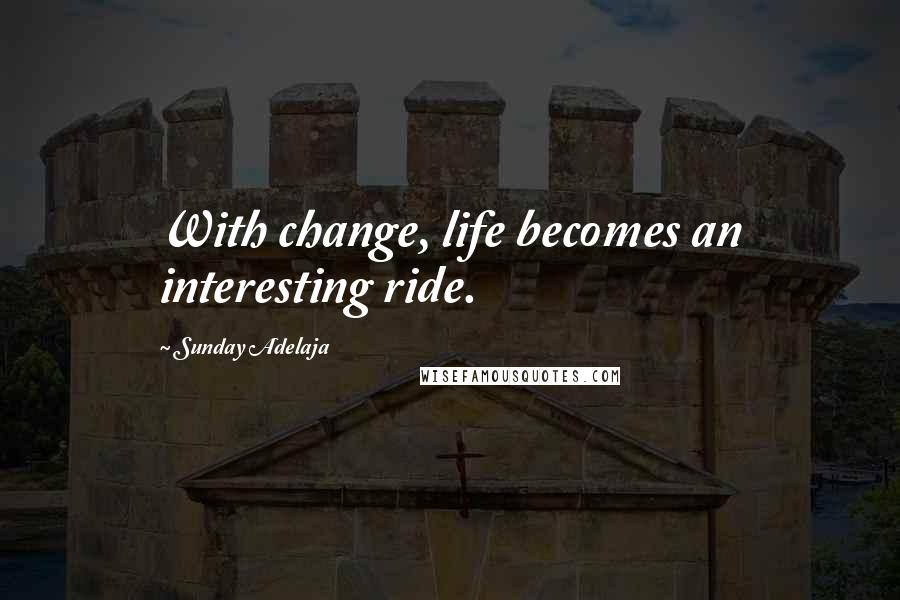 Sunday Adelaja Quotes: With change, life becomes an interesting ride.