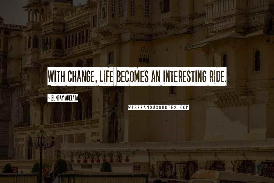 Sunday Adelaja Quotes: With change, life becomes an interesting ride.