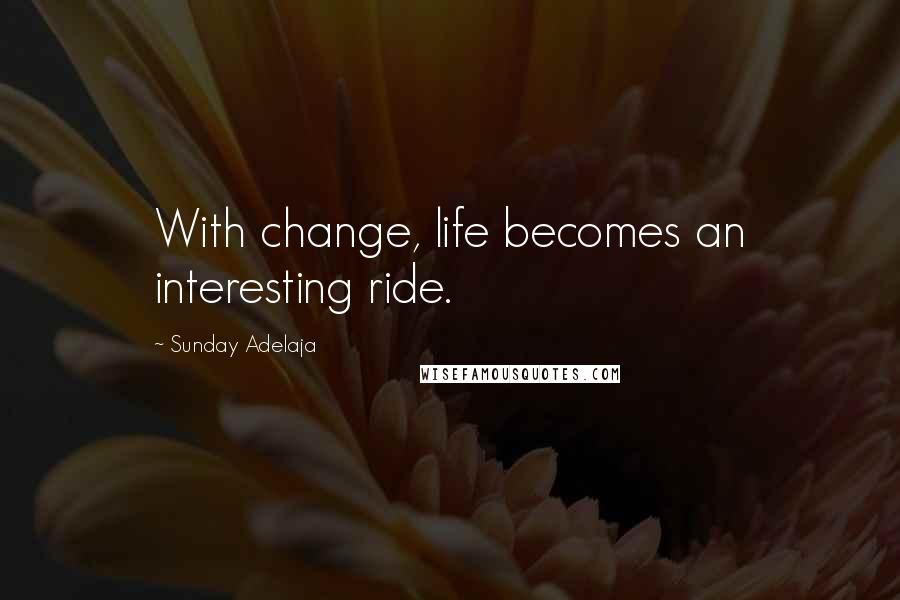 Sunday Adelaja Quotes: With change, life becomes an interesting ride.