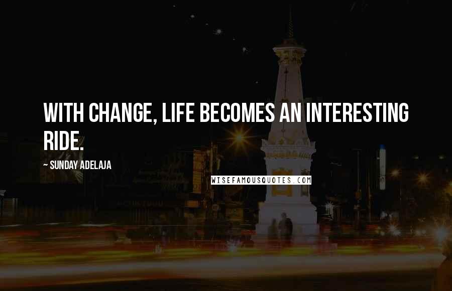 Sunday Adelaja Quotes: With change, life becomes an interesting ride.