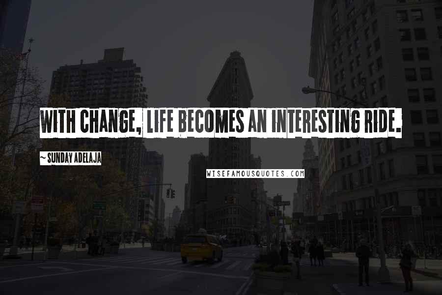 Sunday Adelaja Quotes: With change, life becomes an interesting ride.