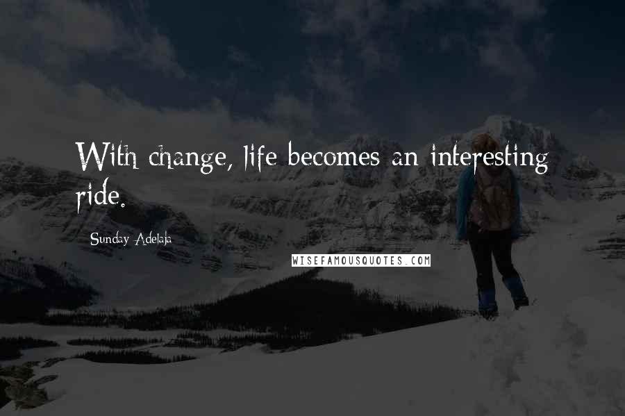 Sunday Adelaja Quotes: With change, life becomes an interesting ride.