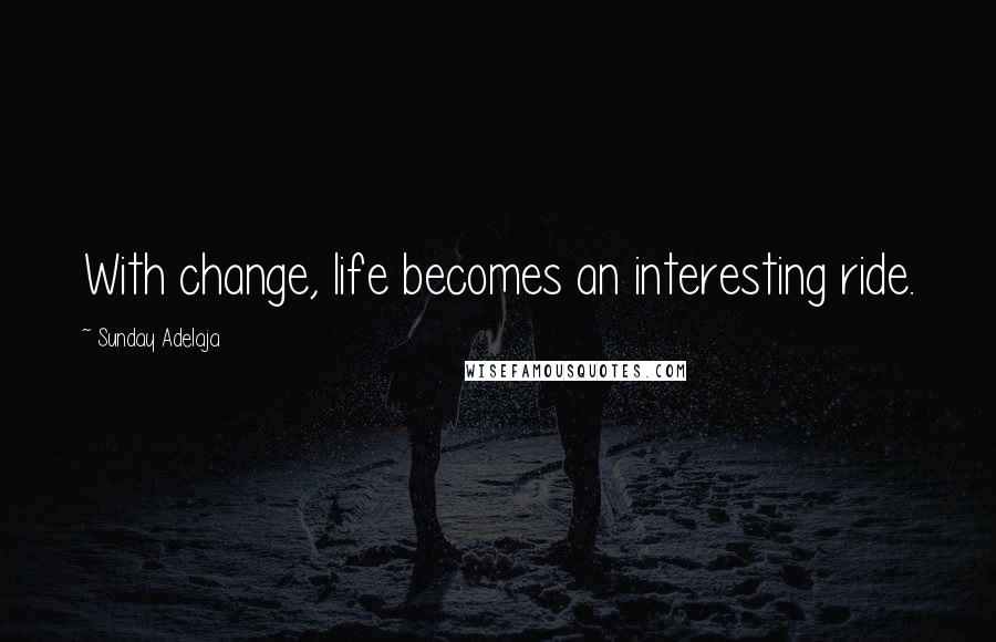 Sunday Adelaja Quotes: With change, life becomes an interesting ride.