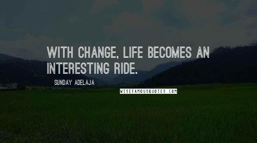 Sunday Adelaja Quotes: With change, life becomes an interesting ride.