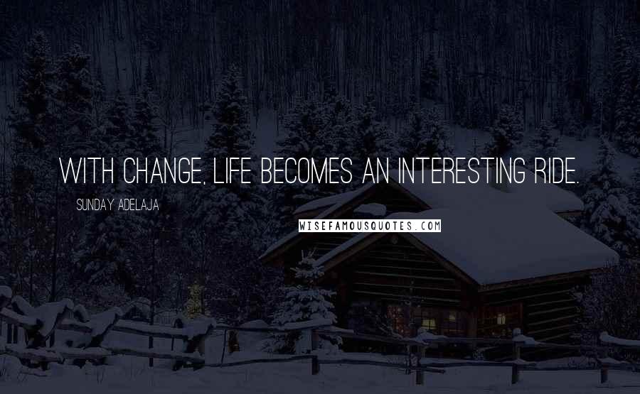 Sunday Adelaja Quotes: With change, life becomes an interesting ride.