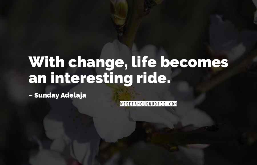 Sunday Adelaja Quotes: With change, life becomes an interesting ride.