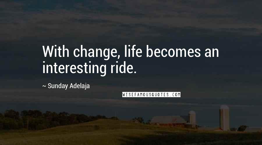 Sunday Adelaja Quotes: With change, life becomes an interesting ride.
