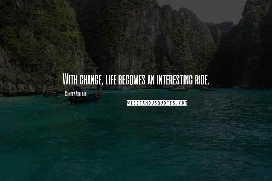 Sunday Adelaja Quotes: With change, life becomes an interesting ride.