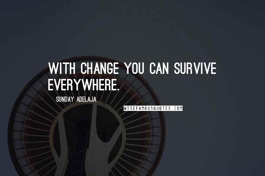 Sunday Adelaja Quotes: With change you can survive everywhere.