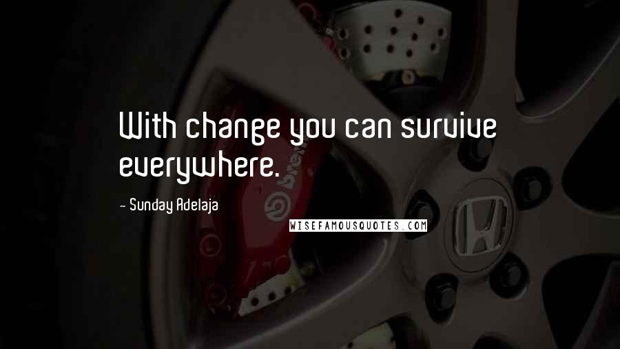 Sunday Adelaja Quotes: With change you can survive everywhere.