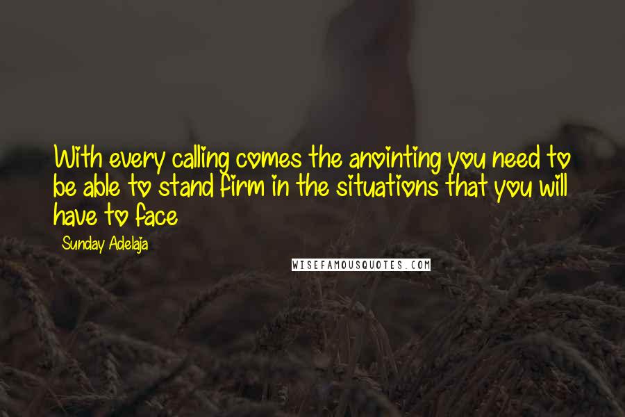 Sunday Adelaja Quotes: With every calling comes the anointing you need to be able to stand firm in the situations that you will have to face