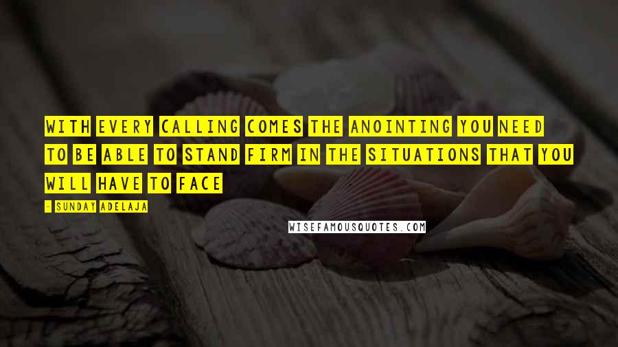 Sunday Adelaja Quotes: With every calling comes the anointing you need to be able to stand firm in the situations that you will have to face