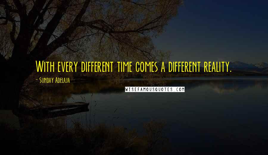 Sunday Adelaja Quotes: With every different time comes a different reality.