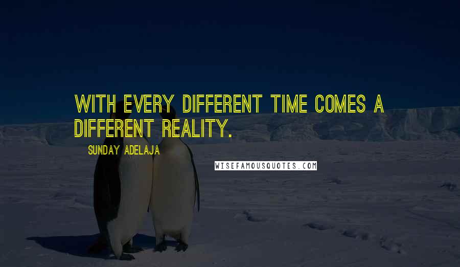 Sunday Adelaja Quotes: With every different time comes a different reality.