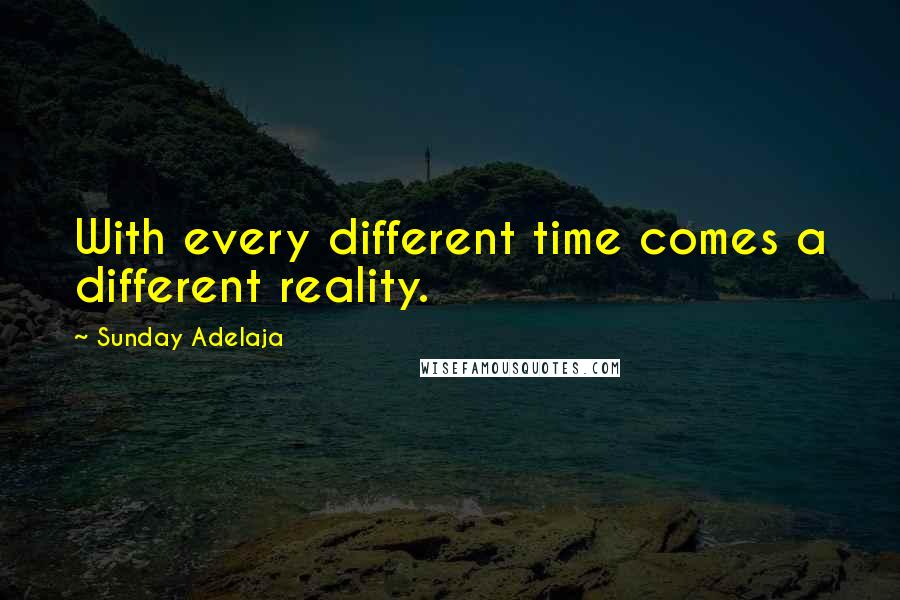 Sunday Adelaja Quotes: With every different time comes a different reality.