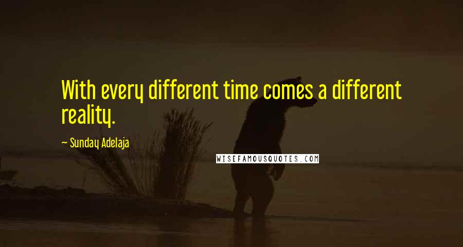 Sunday Adelaja Quotes: With every different time comes a different reality.