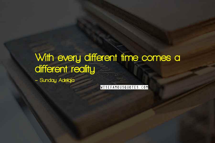 Sunday Adelaja Quotes: With every different time comes a different reality.