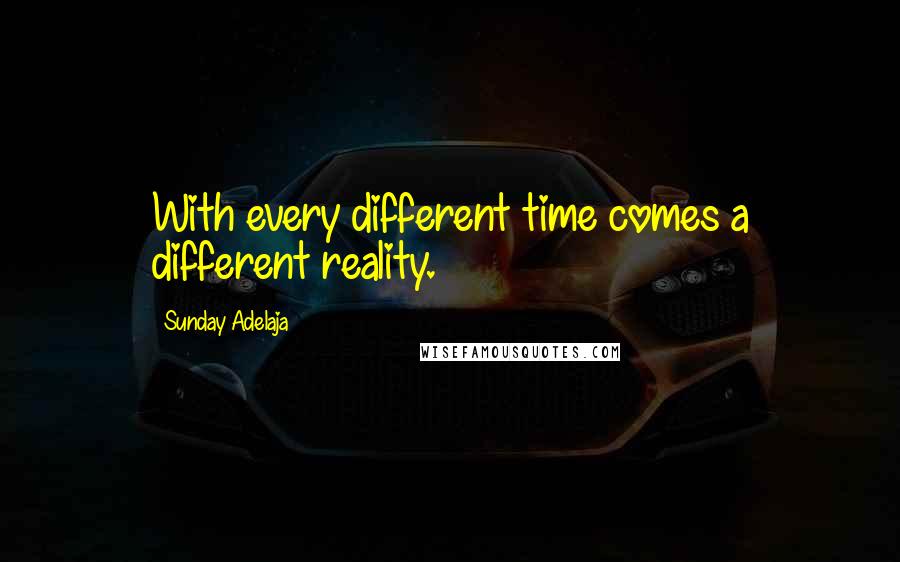 Sunday Adelaja Quotes: With every different time comes a different reality.